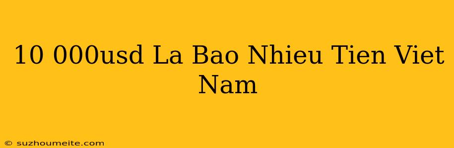 10.000usd Là Bao Nhiêu Tiền Việt Nam