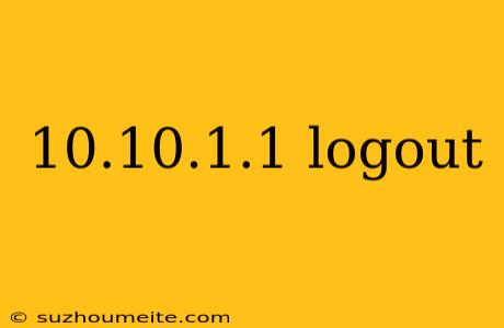 10.10.1.1 Logout