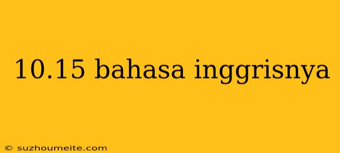 10.15 Bahasa Inggrisnya