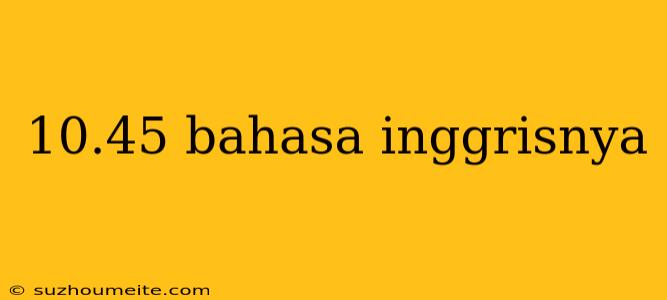 10.45 Bahasa Inggrisnya