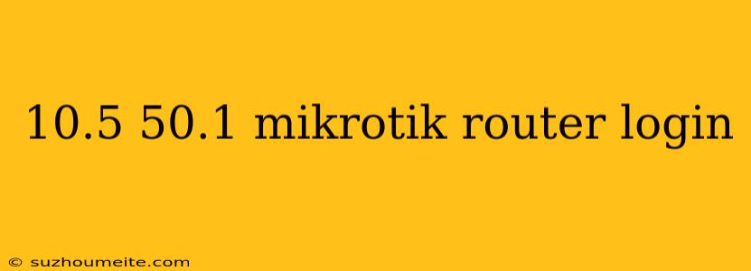 10.5 50.1 Mikrotik Router Login