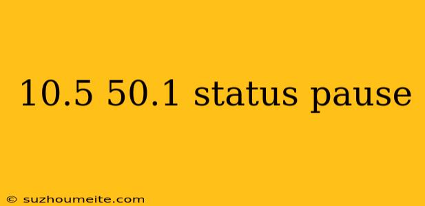 10.5 50.1 Status Pause