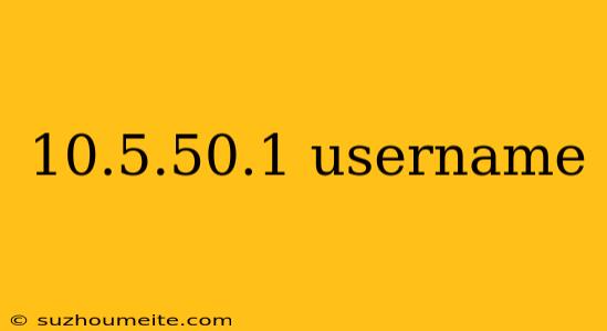 10.5.50.1 Username