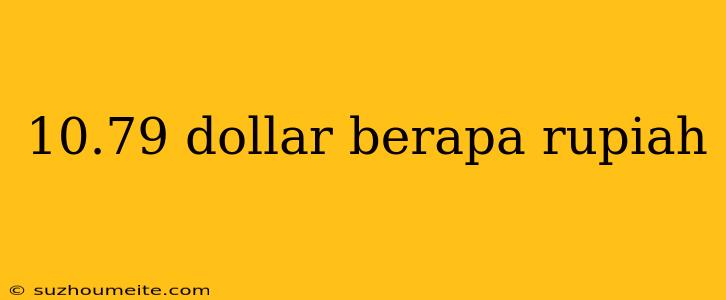 10.79 Dollar Berapa Rupiah