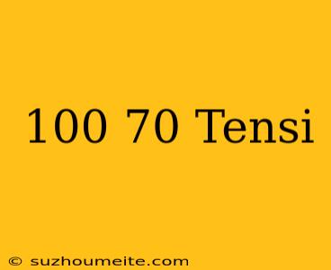 100/70 Tensi