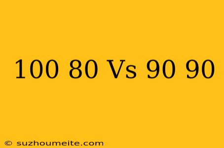 100/80 Vs 90/90