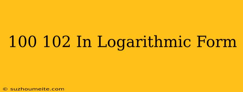 100=10^2 In Logarithmic Form