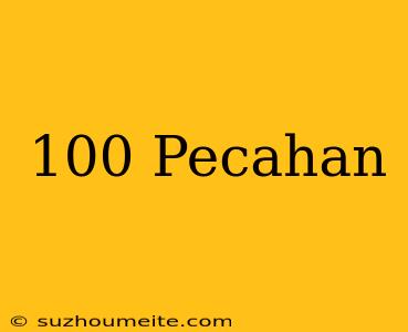 100 = Pecahan