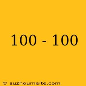 100 - 100