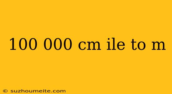 100 000 Cm Ile To M