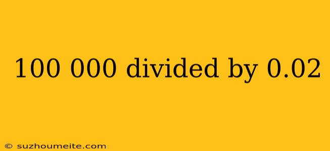 100 000 Divided By 0.02