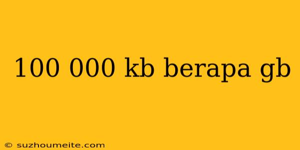 100 000 Kb Berapa Gb