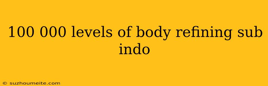 100 000 Levels Of Body Refining Sub Indo