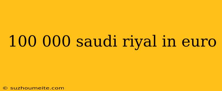 100 000 Saudi Riyal In Euro