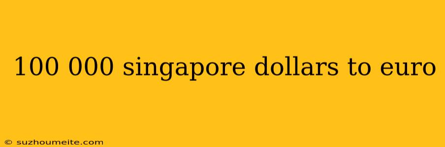 100 000 Singapore Dollars To Euro