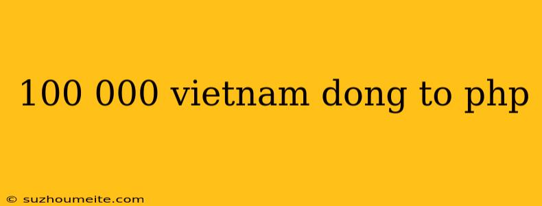 100 000 Vietnam Dong To Php