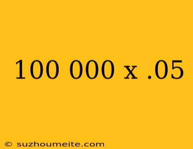 100 000 X .05