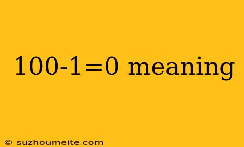 100-1=0 Meaning