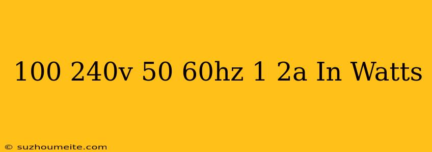 100-240v 50/60hz 1.2a In Watts