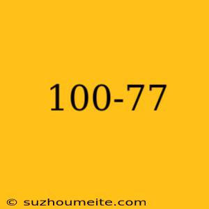 100-77