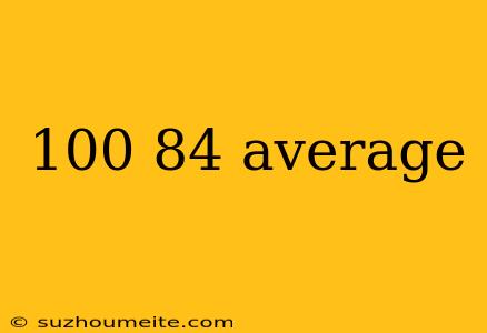 100 84 Average