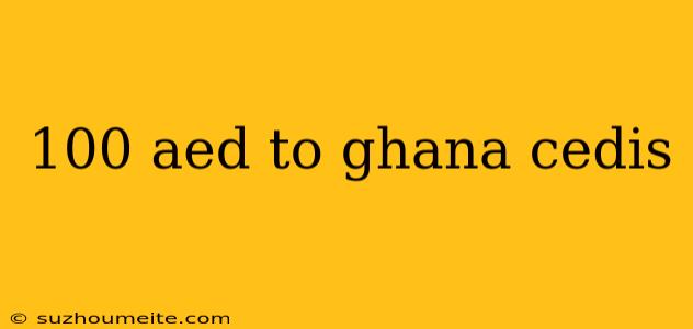 100 Aed To Ghana Cedis