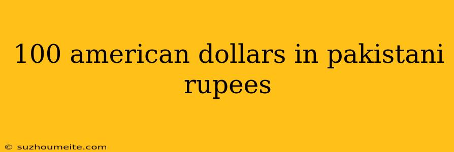 100 American Dollars In Pakistani Rupees