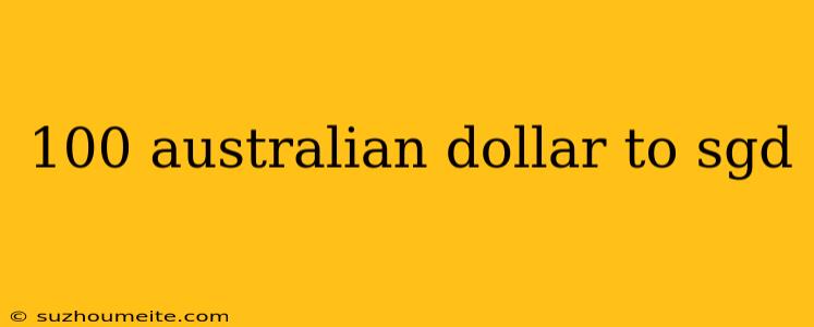 100 Australian Dollar To Sgd