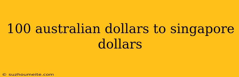 100 Australian Dollars To Singapore Dollars