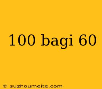 100 Bagi 60