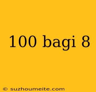 100 Bagi 8