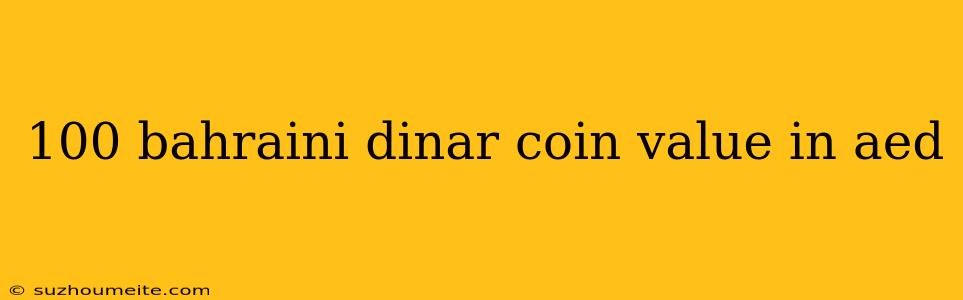 100 Bahraini Dinar Coin Value In Aed