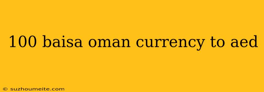 100 Baisa Oman Currency To Aed