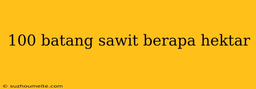 100 Batang Sawit Berapa Hektar