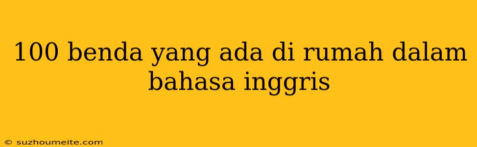 100 Benda Yang Ada Di Rumah Dalam Bahasa Inggris