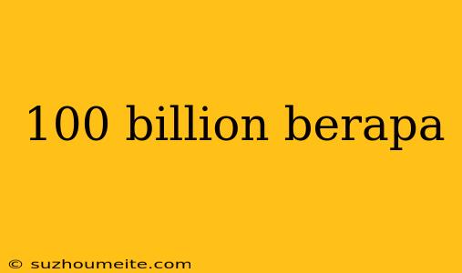 100 Billion Berapa