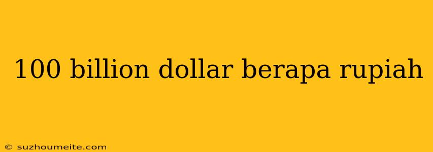 100 Billion Dollar Berapa Rupiah