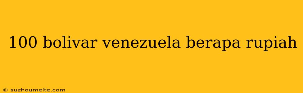 100 Bolivar Venezuela Berapa Rupiah