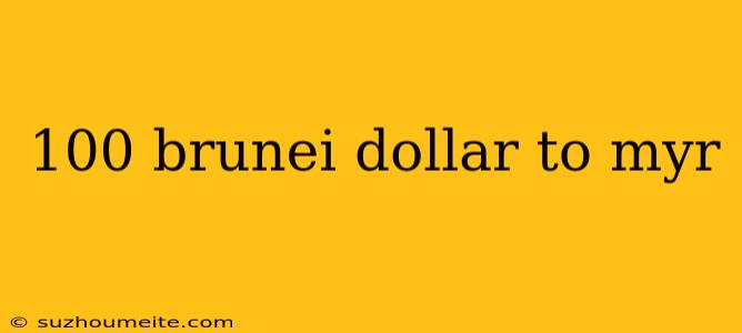 100 Brunei Dollar To Myr