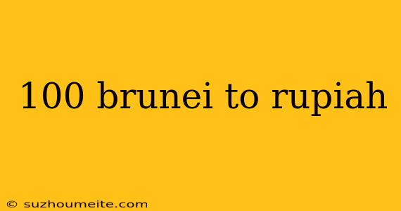 100 Brunei To Rupiah