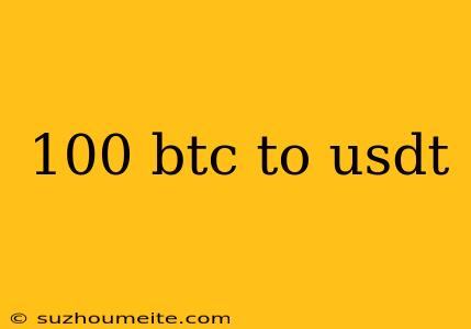 100 Btc To Usdt