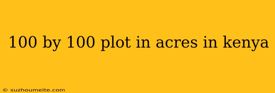 100 By 100 Plot In Acres In Kenya