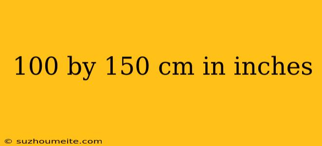 100 By 150 Cm In Inches