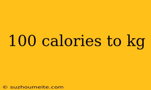 100 Calories To Kg