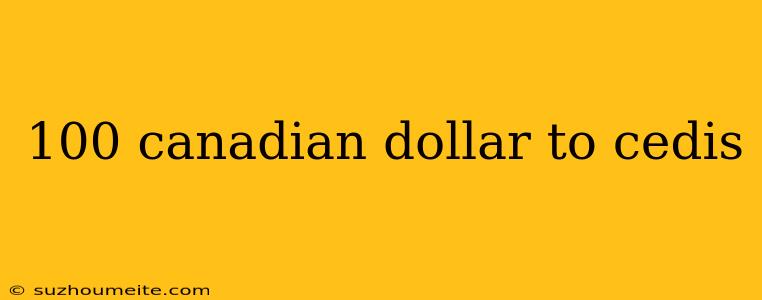 100 Canadian Dollar To Cedis