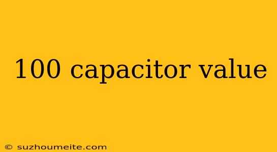 100 Capacitor Value