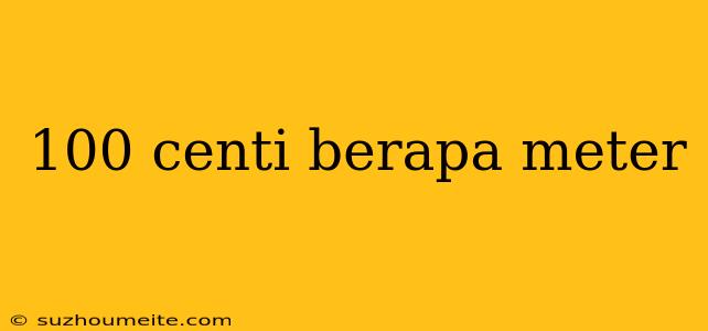 100 Centi Berapa Meter