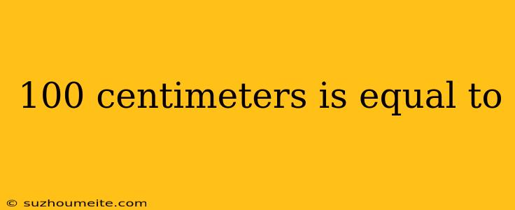 100 Centimeters Is Equal To