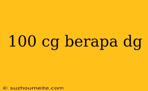 100 Cg Berapa Dg