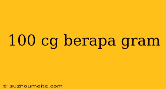 100 Cg Berapa Gram